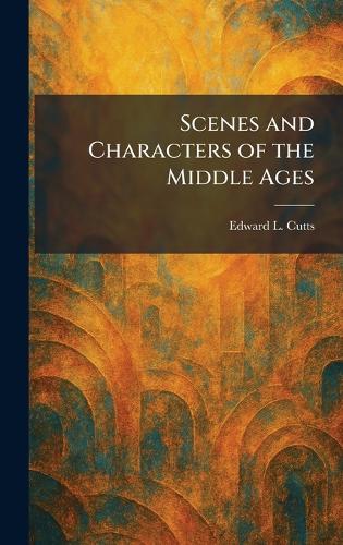 Scenes and Characters of the Middle Ages