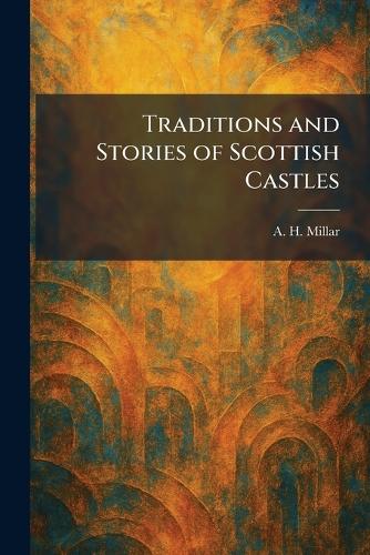 Traditions and Stories of Scottish Castles
