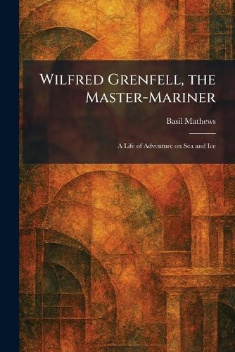 Wilfred Grenfell, the Master-Mariner