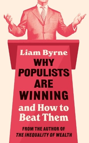 Why Populists Are Winning by Liam Byrne