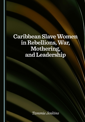 Caribbean Slave Women in Rebellions, War, Mothering, and Leadership