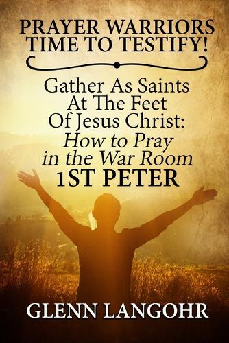 Prayer Warriors Time To Testify! Gather As Saints At The Feet Of Jesus Christ