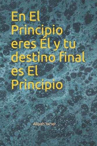 En El Principio eres Él y tu destino final es El Principio