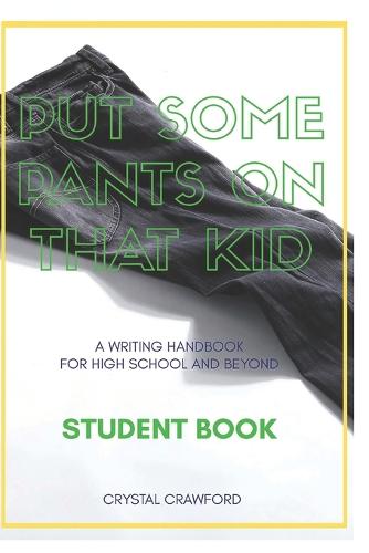 Put Some Pants on That Kid (A Writing Handbook for High School and Beyond)