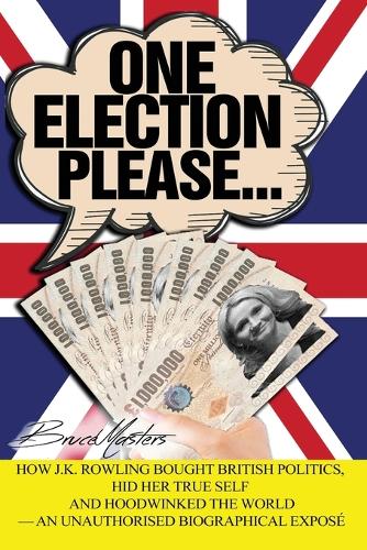 One Election Please... How J.K. Rowling Bought British Politics, Hid Her True Self and Hoodwinked the World - an Unauthorised Biographical Exposé