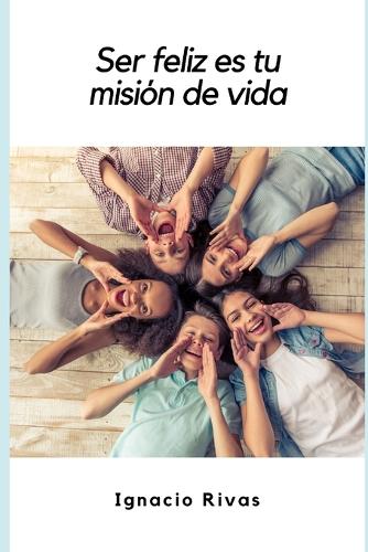 Ser Feliz es tu Misión de Vida