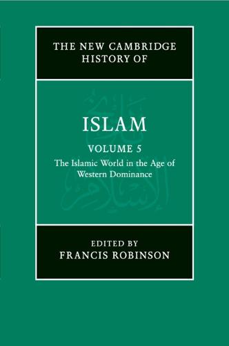 The New Cambridge History of Islam: Volume 5, The Islamic World in the Age of Western Dominance