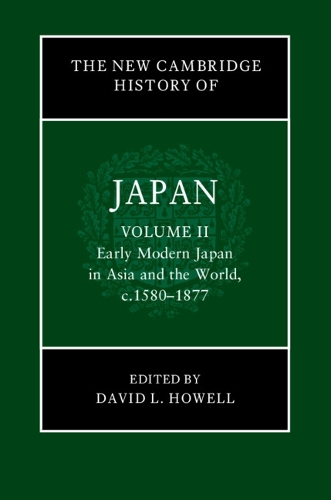 The New Cambridge History of Japan: Volume 2, Early Modern Japan in Asia and the World, c. 1580–1877