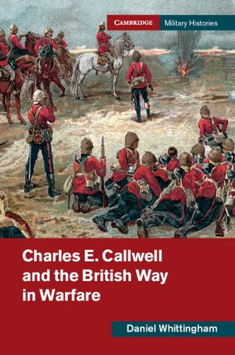Charles E. Callwell and the British Way in Warfare