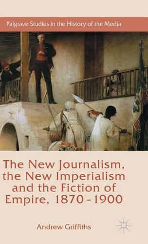 The New Journalism, the New Imperialism and the Fiction of Empire, 1870-1900