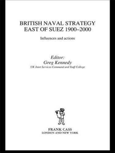British Naval Strategy East of Suez, 1900-2000