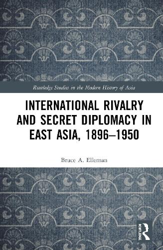 International Rivalry and Secret Diplomacy in East Asia, 1896-1950