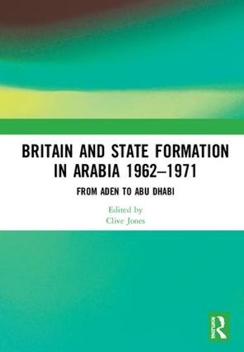 Britain and State Formation in Arabia 1962–1971