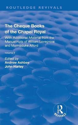 The Cheque Books of the Chapel Royal: With Additional Material from the Manuscripts of William Lovegrove and Marmaduke Alford