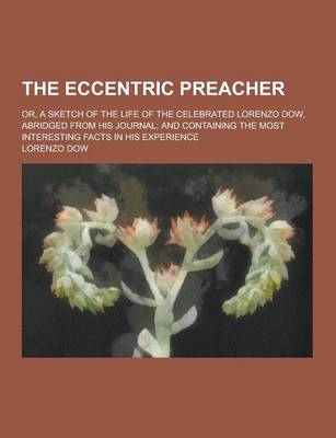 The Eccentric Preacher; Or, a Sketch of the Life of the Celebrated Lorenzo Dow, Abridged from His Journal; And Containing the Most Interesting Facts in His Experience