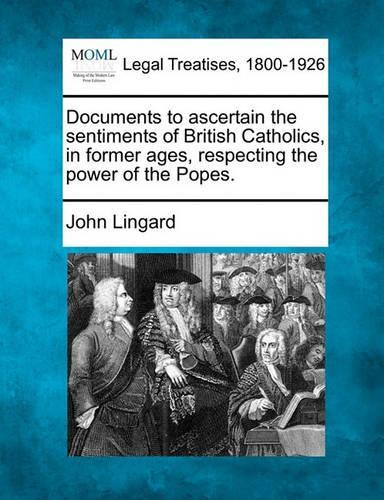 Documents to Ascertain the Sentiments of British Catholics, in Former Ages, Respecting the Power of the Popes.