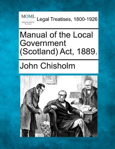 Manual of the Local Government (Scotland) Act, 1889.