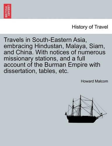 Travels in South-Eastern Asia, embracing Hindustan, Malaya, Siam, and China. With notices of numerous missionary stations, and a full account of the Burman Empire with dissertation, tables, etc.