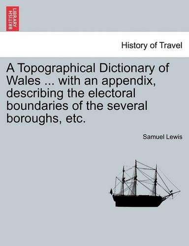 A Topographical Dictionary of Wales ... with an Appendix, Describing the Electoral Boundaries of the Several Boroughs, Etc. Vol. II. Third Edition.