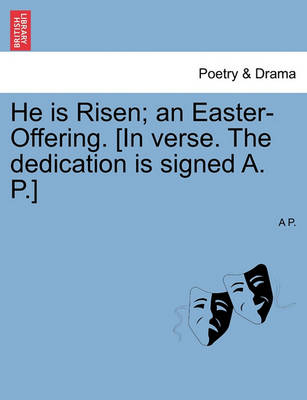 He Is Risen; An Easter-Offering. [in Verse. the Dedication Is Signed A. P.]
