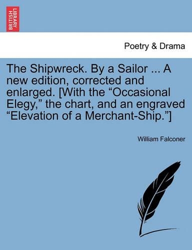 The Shipwreck. by a Sailor ... a New Edition, Corrected and Enlarged. [With the Occasional Elegy, the Chart, and an Engraved Elevation of a Merchant-Ship.] a New Edition