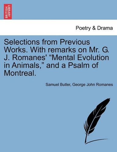 Selections from Previous Works. with Remarks on Mr. G. J. Romanes' Mental Evolution in Animals, and a Psalm of Montreal.
