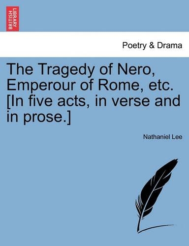 The Tragedy of Nero, Emperour of Rome, Etc. [In Five Acts, in Verse and in Prose.]