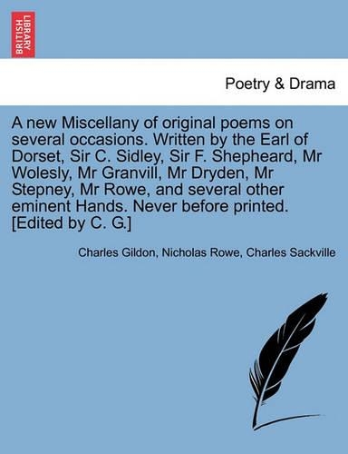A New Miscellany of Original Poems on Several Occasions. Written by the Earl of Dorset, Sir C. Sidley, Sir F. Shepheard, MR Wolesly, MR Granvill, MR Dryden, MR Stepney, MR Rowe, and Several Other Eminent Hands. Never Before Printed. [Edited by C. G.]