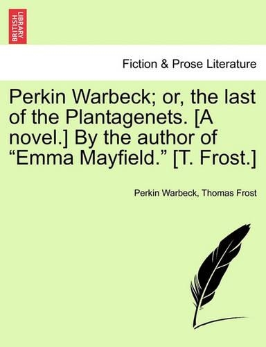 Perkin Warbeck; Or, the Last of the Plantagenets. [A Novel.] by the Author of Emma Mayfield. [T. Frost.]