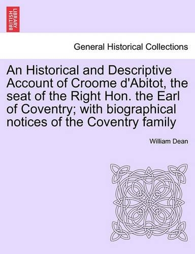 An Historical and Descriptive Account of Croome D'Abitot, the Seat of the Right Hon. the Earl of Coventry; With Biographical Notices of the Coventry Family