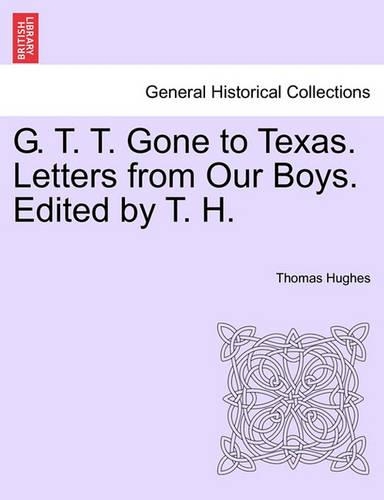 G. T. T. Gone to Texas. Letters from Our Boys. Edited by T. H.