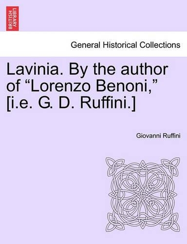 Lavinia. by the Author of Lorenzo Benoni, [I.E. G. D. Ruffini.] Vol. I