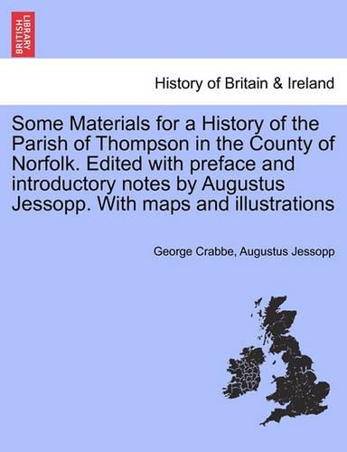 Some Materials for a History of the Parish of Thompson in the County of Norfolk. Edited with Preface and Introductory Notes by Augustus Jessopp. with Maps and Illustrations