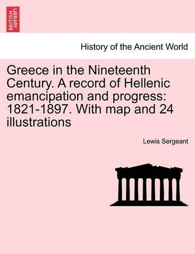 Greece in the Nineteenth Century. a Record of Hellenic Emancipation and Progress