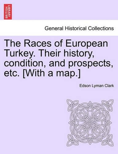 The Races of European Turkey. Their History, Condition, and Prospects, Etc. [With a Map.]