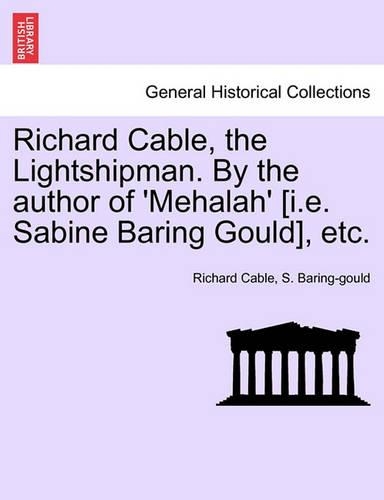 Richard Cable, the Lightshipman. by the Author of 'Mehalah' [I.E. Sabine Baring Gould], Etc. Vol. II