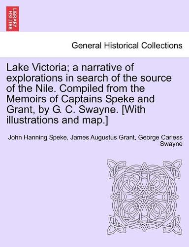 Lake Victoria; a narrative of explorations in search of the source of the Nile. Compiled from the Memoirs of Captains Speke and Grant, by G. C. Swayne. [With illustrations and map.]
