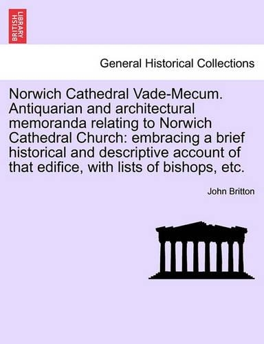 Norwich Cathedral Vade-Mecum. Antiquarian and Architectural Memoranda Relating to Norwich Cathedral Church