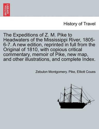 The Expeditions of Z. M. Pike to Headwaters of the Mississippi River, 1805-6-7. a New Edition, Reprinted in Full from the Original of 1810, with Copious Critical Commentary, Memoir of Pike, New Map, and Other Illustrations, and Complete Index. Vol. III.