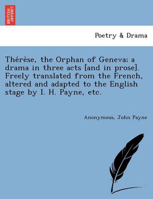 Thérèse, the Orphan of Geneva; a drama in three acts [and in prose]. Freely translated from the French, altered and adapted to the English stage by I. H. Payne, etc.