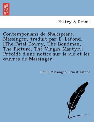 Contemporians de Shakspeare. Massinger, traduit par E. Lafond. [The Fatal Dowry, The Bondman, The Picture, The Virgin-Martyr.] Précédé d'une notice sur la vie et les oeuvres de Massinger.