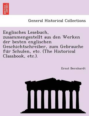 Englisches Lesebuch, Zusammengestellt Aus Den Werken Der Besten Englischen Geschichtschreiber, Zum Gebrauche Fu R Schulen, Etc. (the Historical Classbook, Etc.).