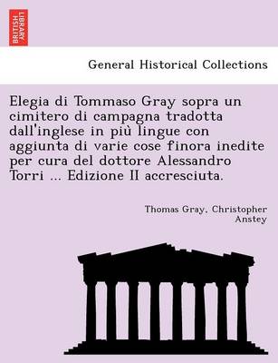 Elegia Di Tommaso Gray Sopra Un Cimitero Di Campagna Tradotta Dall'inglese in Piu Lingue Con Aggiunta Di Varie Cose Finora Inedite Per Cura del Dottore Alessandro Torri ... Edizione II Accresciuta.