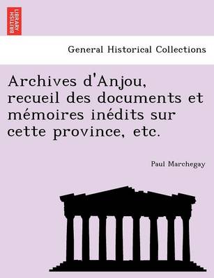 Archives d'Anjou, recueil des documents et mémoires inédits sur cette province, etc.