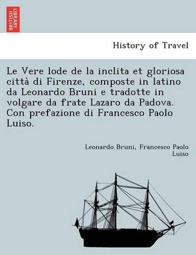 Le Vere Lode de La Inclita Et Gloriosa Citta Di Firenze, Composte in Latino Da Leonardo Bruni E Tradotte in Volgare Da Frate Lazaro Da Padova. Con Prefazione Di Francesco Paolo Luiso.