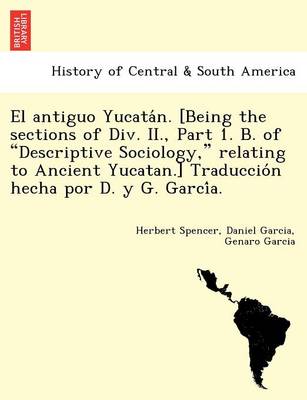 El Antiguo Yucata N. [Being the Sections of DIV. II., Part 1. B. of "Descriptive Sociology," Relating to Ancient Yucatan.] Traduccio N Hecha Por D. y G. Garci A.