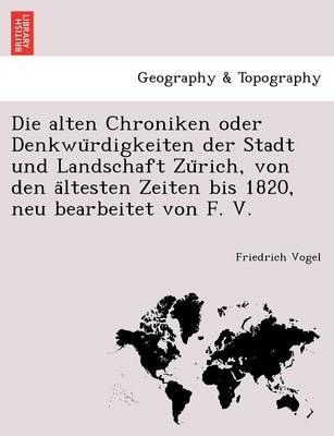 Die Alten Chroniken Oder Denkwu Rdigkeiten Der Stadt Und Landschaft Zu Rich, Von Den a Ltesten Zeiten Bis 1820, Neu Bearbeitet Von F. V.