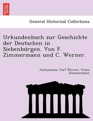 Urkundenbuch Zur Geschichte Der Deutschen in Siebenbu Rgen. Von F. Zimmermann Und C. Werner.