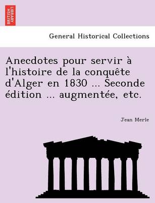 Anecdotes Pour Servir A L'Histoire de La Conquete D'Alger En 1830 ... Seconde Edition ... Augmentee, Etc.