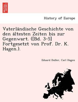 Vaterla Ndische Geschichte Von Den a Ltesten Zeiten Bis Zur Gegenwart. ([Bd. 3-5] Fortgesetzt Von Prof. Dr. K. Hagen.).
